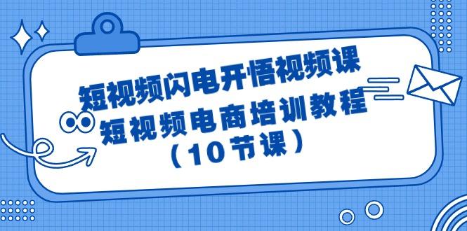 (9682期)短视频-闪电开悟视频课：短视频电商培训教程(10节课)-创纪