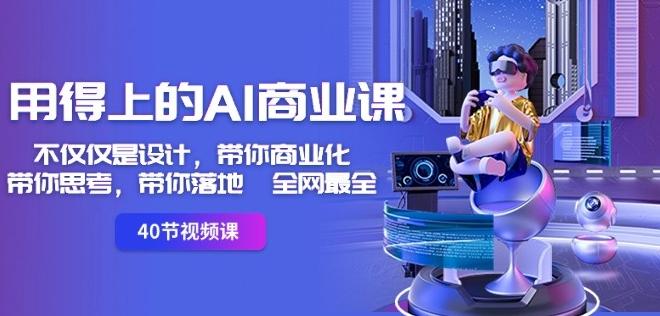用得上的AI商业课：不仅仅是设计，带你商业化-带你思考-带你落地-全网最全-创纪