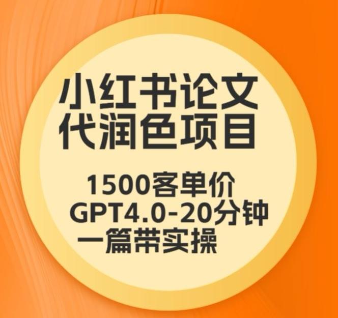 毕业季小红书论文代润色项目，本科1500，专科1200，高客单GPT4.0-20分钟一篇带实操【揭秘】-创纪