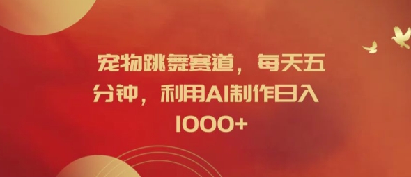 宠物跳舞赛道，每天五分钟，利用AI制作日入1k【揭秘】-创纪