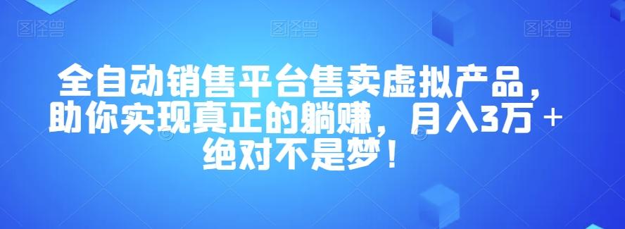 全自动销售平台售卖虚拟产品，助你实现真正的躺赚，月入3万＋绝对不是梦！【揭秘】-创纪