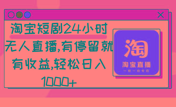 淘宝短剧24小时无人直播，有停留就有收益,轻松日入1000+-创纪