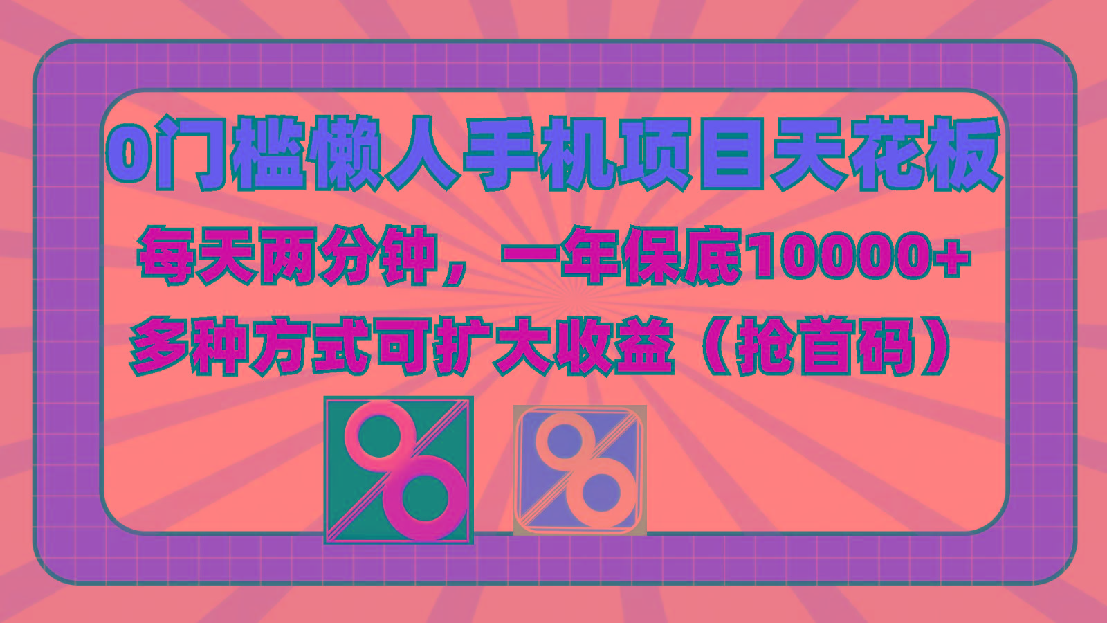 0门槛懒人手机项目，每天2分钟，一年10000+多种方式可扩大收益(抢首码)-创纪