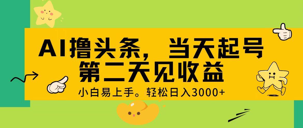 AI撸头条，轻松日入3000+，当天起号，第二天见收益。-创纪