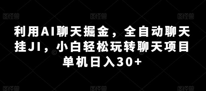 利用AI聊天掘金，全自动聊天挂JI，小白轻松玩转聊天项目 单机日入30+【揭秘】-创纪