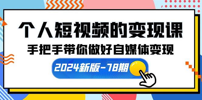 (10079期)个人短视频的变现课【2024新版-78期】手把手带你做好自媒体变现(61节课)-创纪