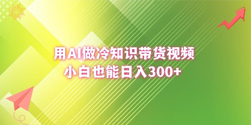 (8631期)用AI做冷知识带货视频，小白也能日入300+-创纪