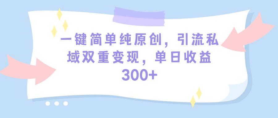 (9472期)一键简单纯原创，引流私域双重变现，单日收益300+(教程+素材)-创纪