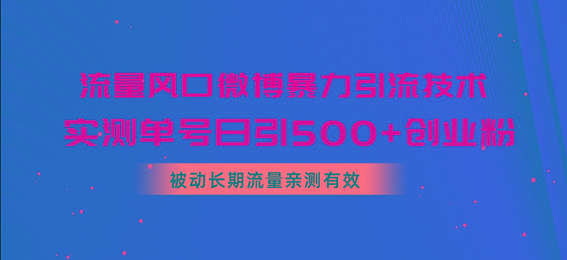 流量风口微博暴力引流技术，单号日引500+创业粉，被动长期流量-创纪