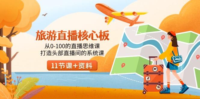 旅游-直播核心板，从0-100的直播思维课，打造头部直播间的系统课-创纪