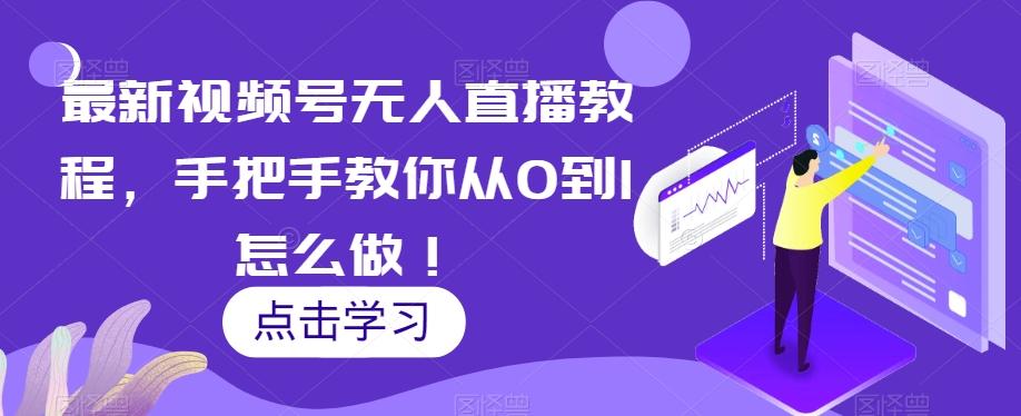 最新视频号无人直播教程，手把手教你从0到1怎么做！-创纪