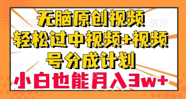 无脑原创视频，轻松过中视频+视频号分成计划，小白也能月入3w+【揭秘】-创纪