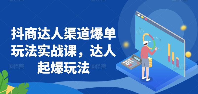 抖商达人渠道爆单玩法实战课，达人起爆玩法-创纪