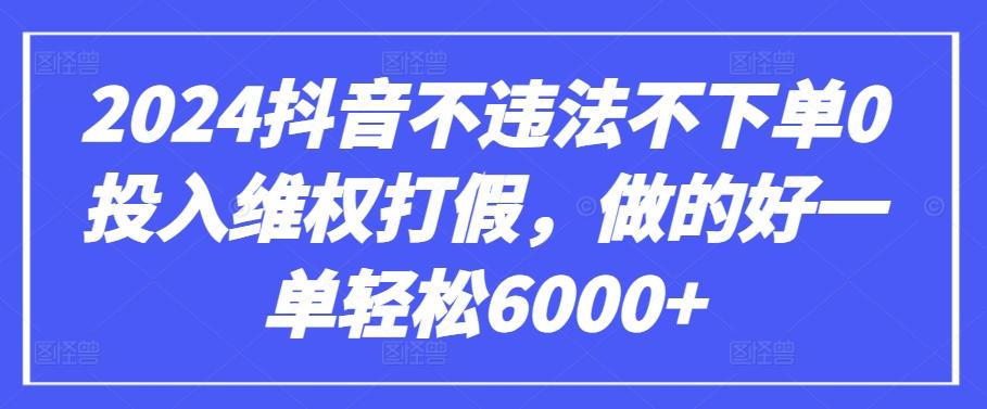 2024抖音不违法不下单0投入维权打假，做的好一单轻松6000+【仅揭秘】-创纪