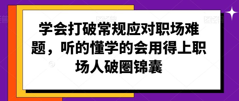 学会打破常规应对职场难题，听的懂学的会用得上职场人破圏锦囊-创纪