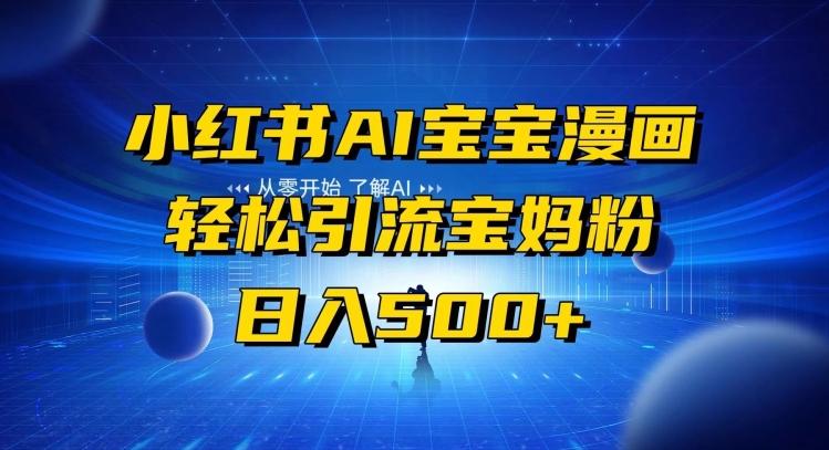 小红书AI宝宝漫画，轻松引流宝妈粉，小白零基础操作，日入500-创纪
