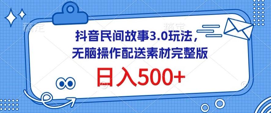抖音民间故事3.0玩法，无脑操作，日入500+配送素材完整版【揭秘】-创纪