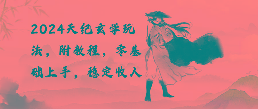 2024天纪玄学玩法，零基础上手，稳定收入(教程+工具-创纪