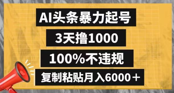AI头条暴力起号，3天撸1000,100%不违规，复制粘贴月入6000＋【揭秘】-创纪