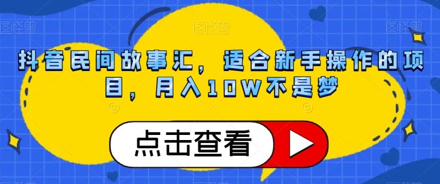 抖音民间故事汇，适合新手操作的项目，月入10W不是梦【揭秘】-创纪