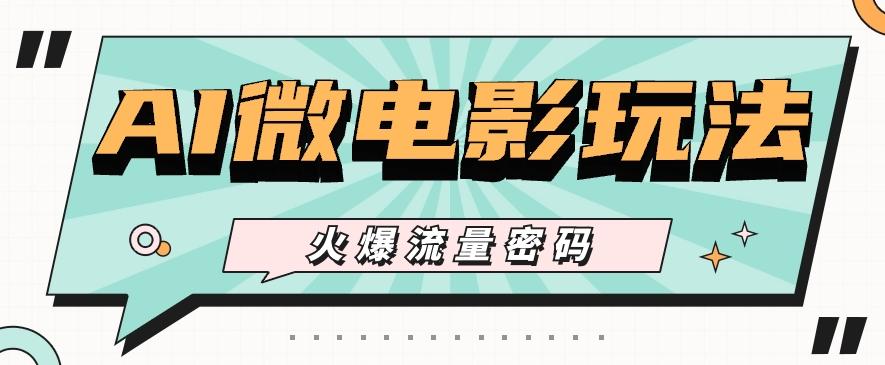 最近爆火的AI微电影玩法，零门槛新手也能制作原创作品，多种变现方式【视频+工具】-创纪