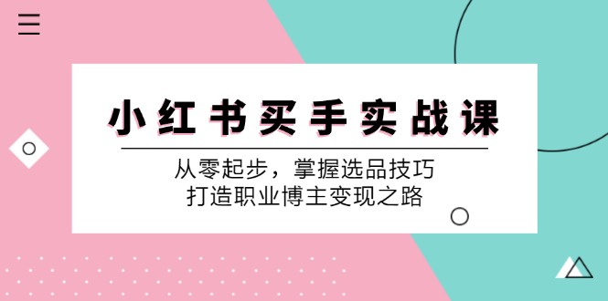 小红书买手实战课:从零起步,掌握选品技巧,打造职业博主变现之路-创纪
