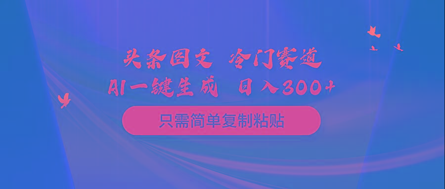 (10039期)头条图文 冷门赛道 只需简单复制粘贴 几分钟一条作品 日入300+-创纪