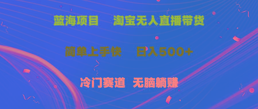 蓝海项目  淘宝无人直播冷门赛道  日赚500+无脑躺赚  小白有手就行-创纪