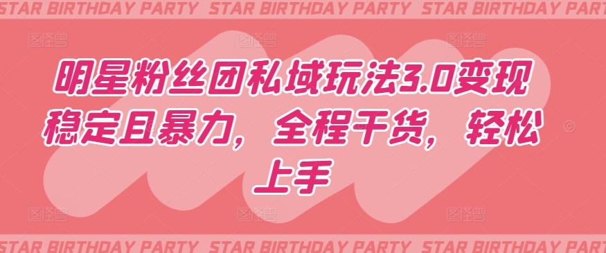 明星粉丝团私域玩法3.0变现稳定且暴力，全程干货，轻松上手【揭秘】-创纪