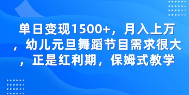 单日变现1500+，月入上万幼儿元旦舞蹈节目需求很大正是红利期，保姆式教学-创纪
