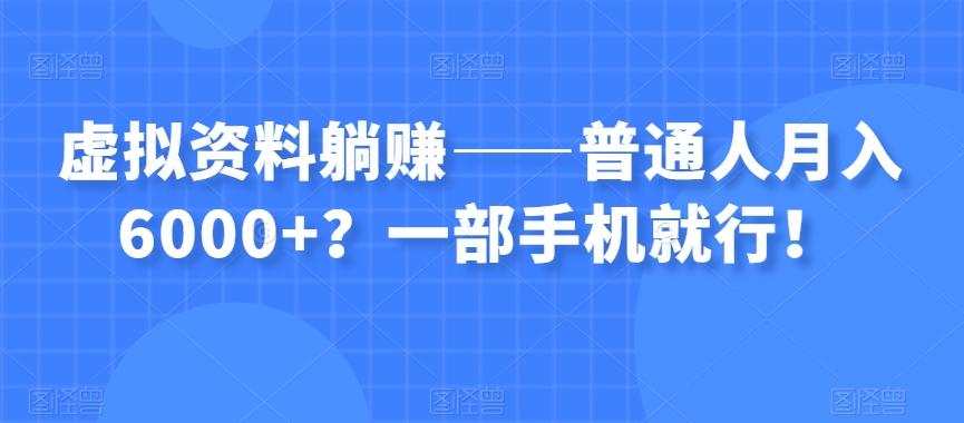 虚拟资料躺赚——普通人月入6000+？一部手机就行！-创纪