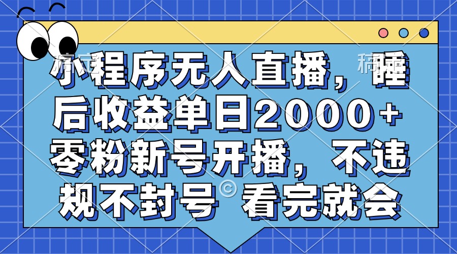 小程序无人直播，睡后收益单日2000+ 零粉新号开播，不违规不封号 看完就会-创纪
