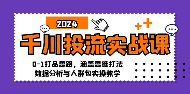 千川投流实战课：0-1打品思路，涵盖思维打法、数据分析与人群包实操教学-创纪