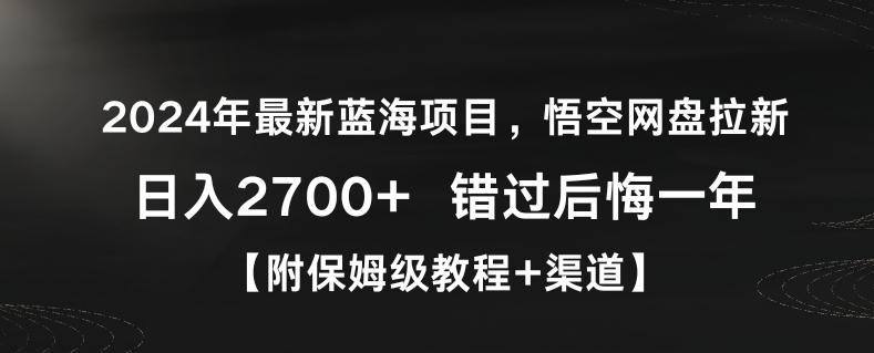 2024年最新蓝海项目，悟空网盘拉新，日入2700+错过后悔一年【附保姆级教程+渠道】【揭秘】-创纪
