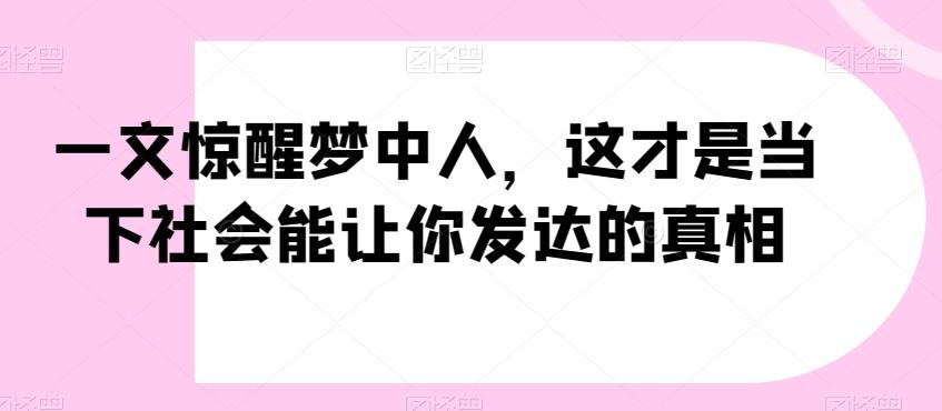 一文惊醒梦中人，这才是当下社会能让你发达的真相【公众号付费文章】-创纪
