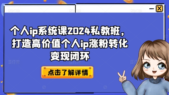 个人ip系统课2024私教班，打造高价值个人ip涨粉转化变现闭环-创纪