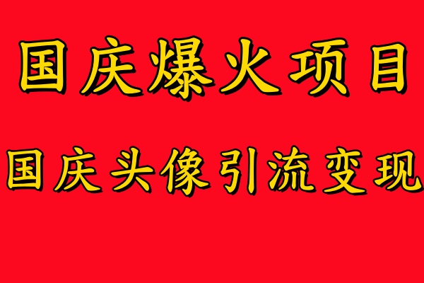 国庆爆火风口项目——国庆头像引流变现，零门槛高收益，小白也能起飞【揭秘】-创纪
