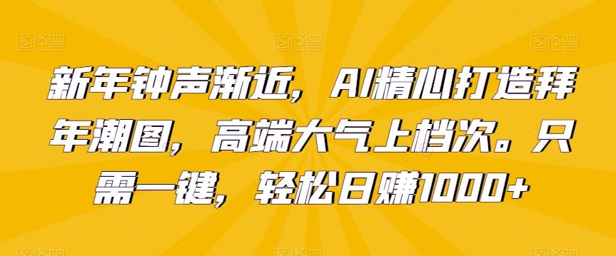 新年钟声渐近，AI精心打造拜年潮图，高端大气上档次。只需一键，轻松日赚1000+【揭秘】-创纪