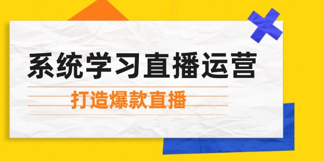 系统学习直播运营：掌握起号方法、主播能力、小店随心推，打造爆款直播-创纪