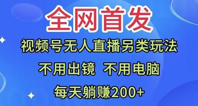 全网首发：视频号无人直播另类玩法，无需电脑，每天躺赚200+-创纪