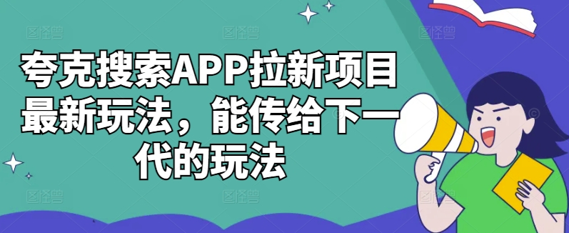 夸克搜索APP拉新项目最新玩法，能传给下一代的玩法-创纪
