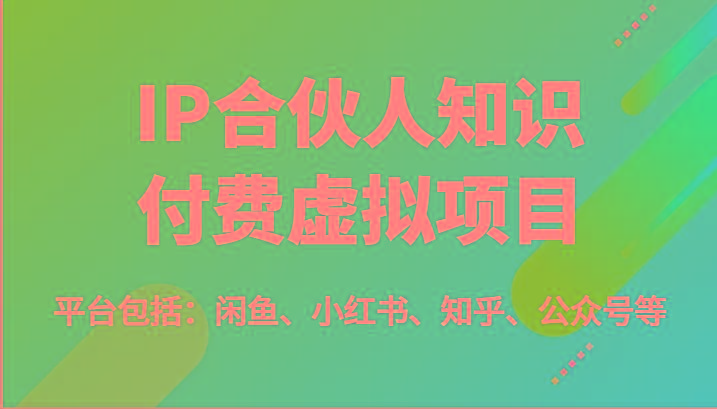 IP合伙人知识付费虚拟项目，包括：闲鱼、小红书、知乎、公众号等(51节)-创纪