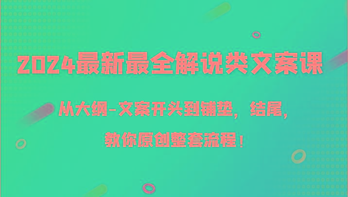 2024最新最全解说类文案课，从大纲-文案开头到铺垫，结尾，教你原创整套流程！-创纪