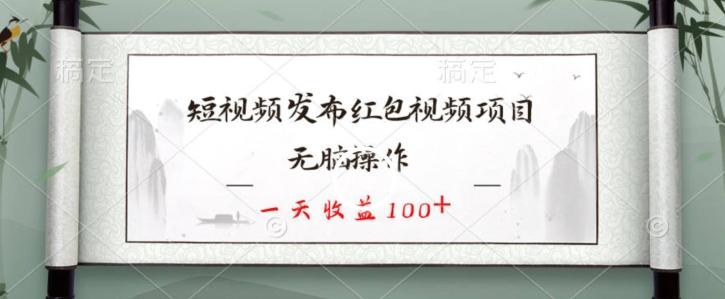 短视频发布红包视频项目，无脑操作，一天收益100+-创纪