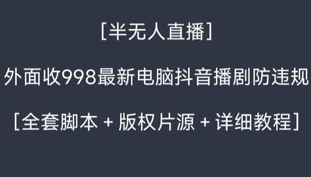 外面收998最新半无人直播电脑抖音播剧防违规【全套脚本＋版权片源＋详细教程】-创纪