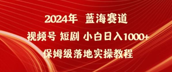 2024年视频号短剧新玩法小白日入1000+保姆级落地实操教程【揭秘】-创纪