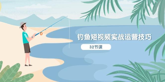 钓鱼短视频实战运营技巧，系统性讲解定位ip策划  能听懂，能落地，能实操-创纪