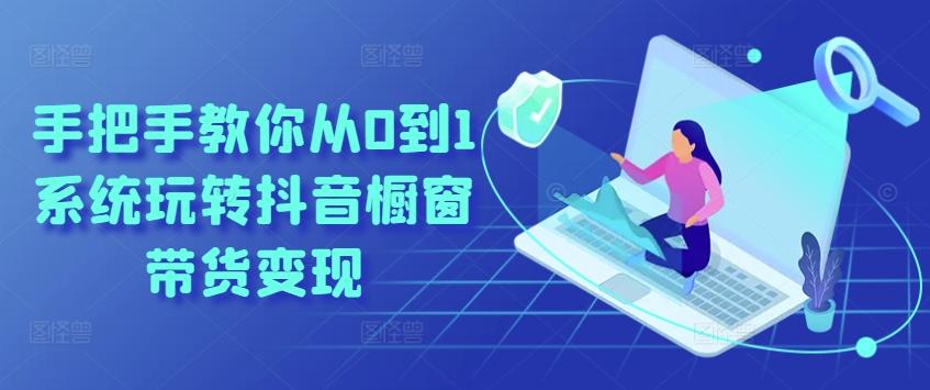 手把手教你从0到1系统玩转抖音橱窗带货变现-创纪