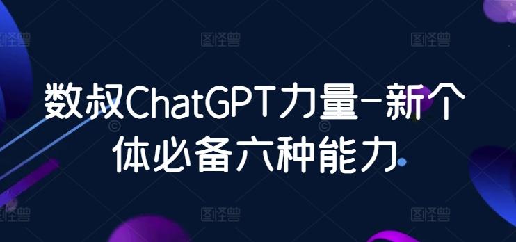 数叔ChatGPT力量-新个体必备六种能力-创纪