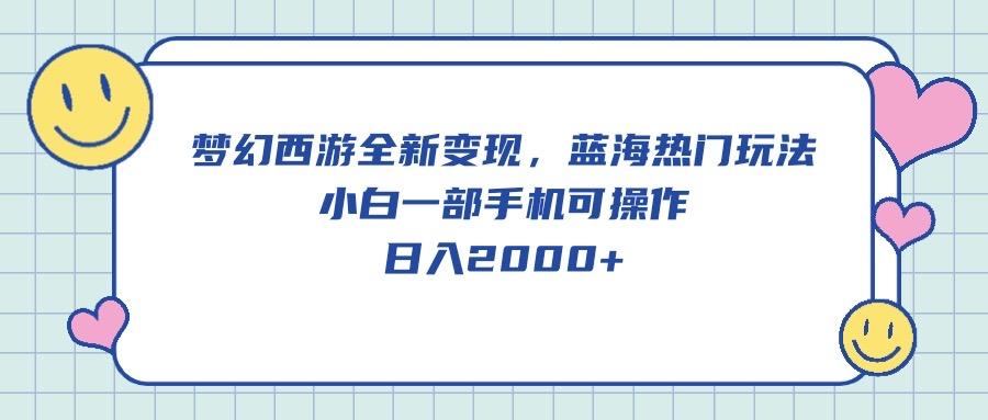 梦幻西游全新变现，蓝海热门玩法，小白一部手机可操作，日入2000+-创纪